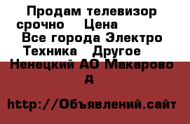 Продам телевизор срочно  › Цена ­ 3 000 - Все города Электро-Техника » Другое   . Ненецкий АО,Макарово д.